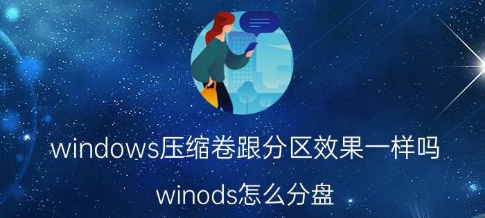 windows压缩卷跟分区效果一样吗 winods怎么分盘？